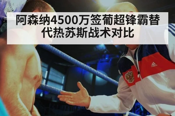 阿森纳4500万签葡超锋霸替代热苏斯战术对比