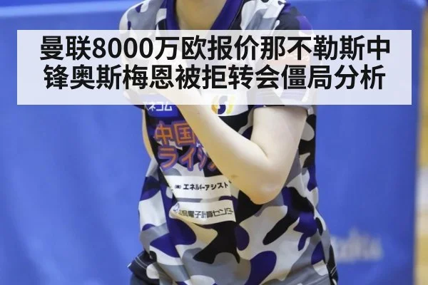曼联8000万欧报价那不勒斯中锋奥斯梅恩被拒转会僵局分析