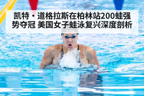 凯特·道格拉斯在柏林站200蛙强势夺冠 美国女子蛙泳复兴深度剖析