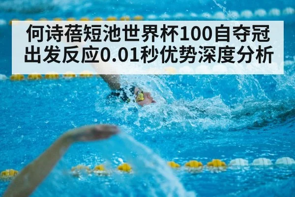 何诗蓓短池世界杯100自夺冠 出发反应0.01秒优势深度分析