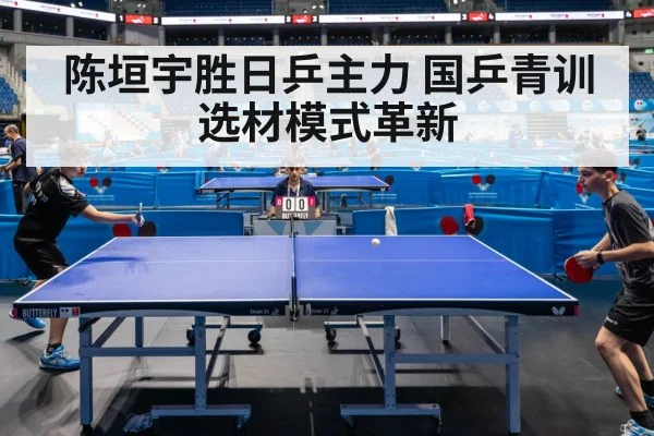陈垣宇胜日乒主力 国乒青训选材模式革新