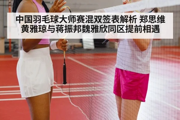中国羽毛球大师赛混双签表解析 郑思维黄雅琼与蒋振邦魏雅欣同区提前相遇