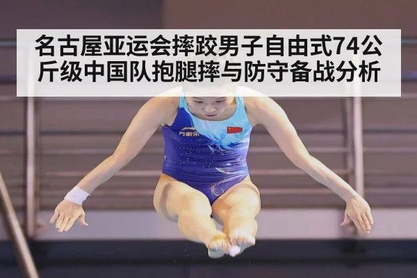 名古屋亚运会摔跤男子自由式74公斤级中国队抱腿摔与防守备战分析