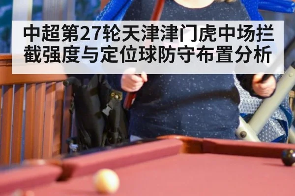 中超第27轮天津津门虎中场拦截强度与定位球防守布置分析